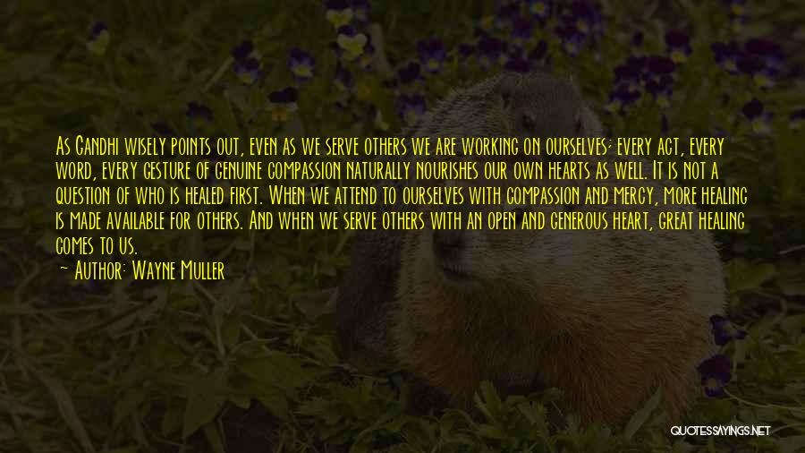 Wayne Muller Quotes: As Gandhi Wisely Points Out, Even As We Serve Others We Are Working On Ourselves; Every Act, Every Word, Every