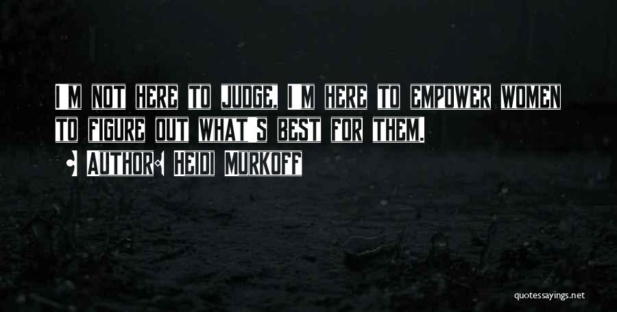 Heidi Murkoff Quotes: I'm Not Here To Judge, I'm Here To Empower Women To Figure Out What's Best For Them.