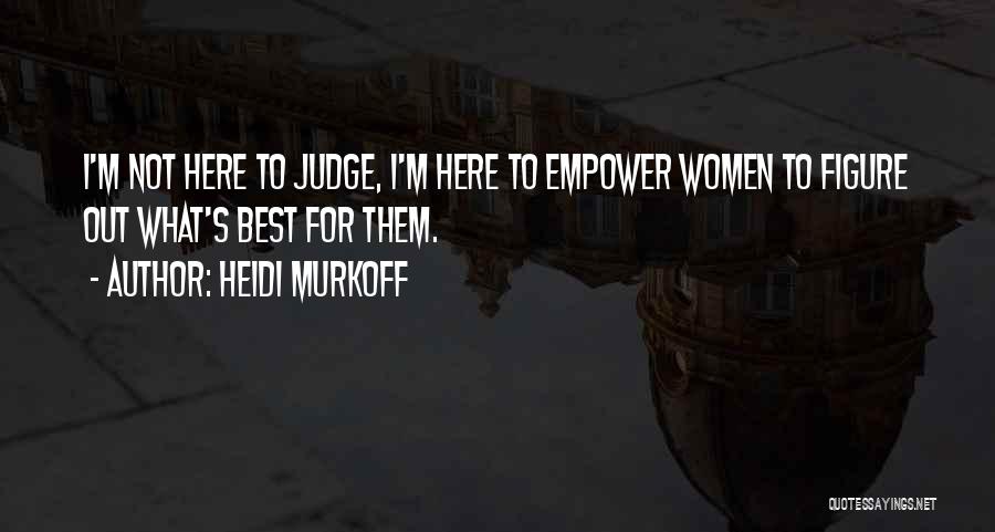 Heidi Murkoff Quotes: I'm Not Here To Judge, I'm Here To Empower Women To Figure Out What's Best For Them.
