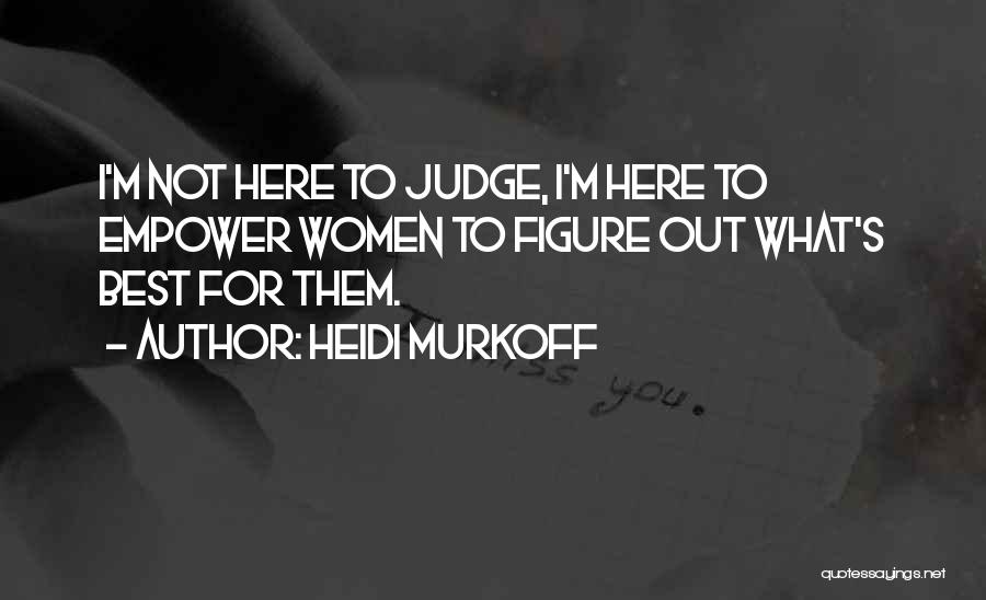 Heidi Murkoff Quotes: I'm Not Here To Judge, I'm Here To Empower Women To Figure Out What's Best For Them.