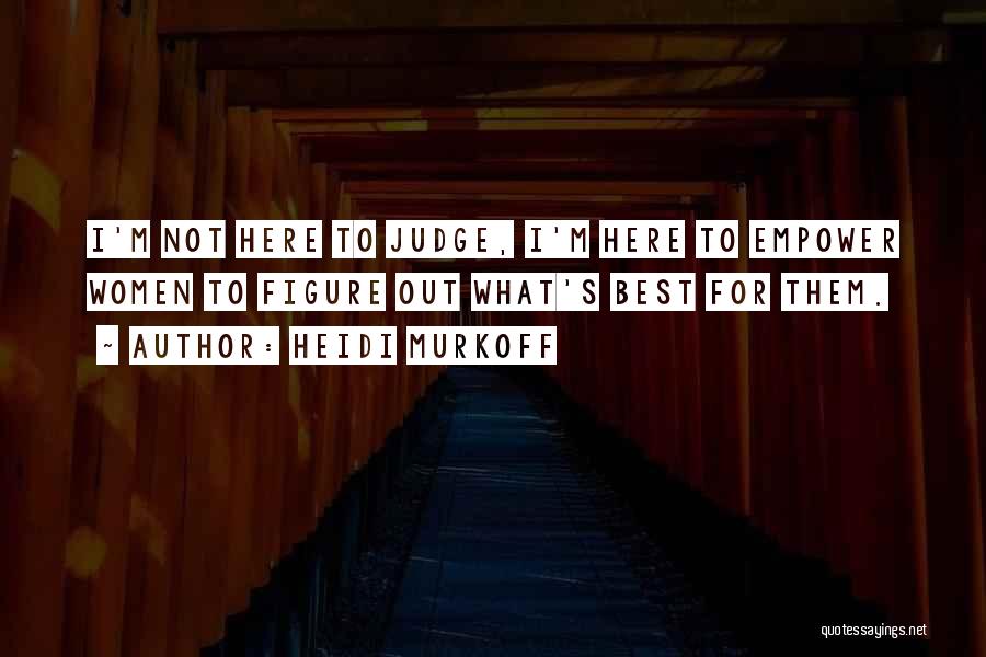 Heidi Murkoff Quotes: I'm Not Here To Judge, I'm Here To Empower Women To Figure Out What's Best For Them.