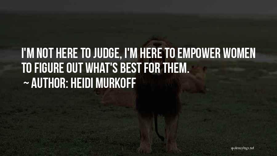 Heidi Murkoff Quotes: I'm Not Here To Judge, I'm Here To Empower Women To Figure Out What's Best For Them.