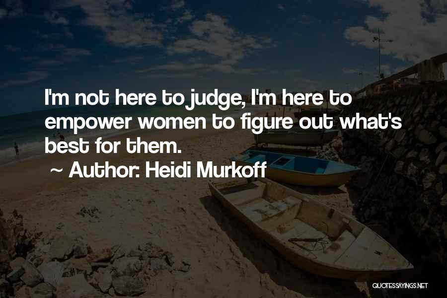 Heidi Murkoff Quotes: I'm Not Here To Judge, I'm Here To Empower Women To Figure Out What's Best For Them.