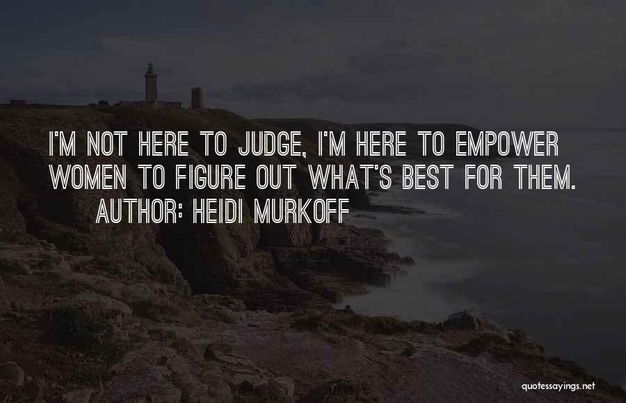Heidi Murkoff Quotes: I'm Not Here To Judge, I'm Here To Empower Women To Figure Out What's Best For Them.