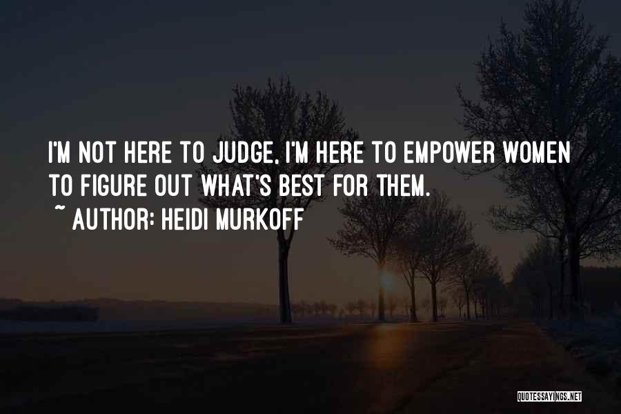 Heidi Murkoff Quotes: I'm Not Here To Judge, I'm Here To Empower Women To Figure Out What's Best For Them.