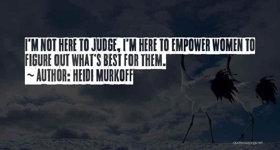 Heidi Murkoff Quotes: I'm Not Here To Judge, I'm Here To Empower Women To Figure Out What's Best For Them.