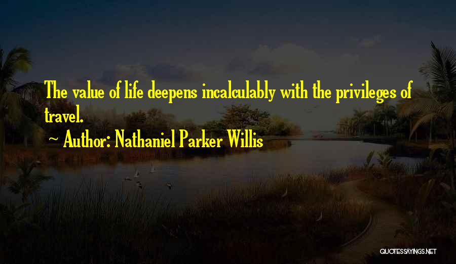 Nathaniel Parker Willis Quotes: The Value Of Life Deepens Incalculably With The Privileges Of Travel.