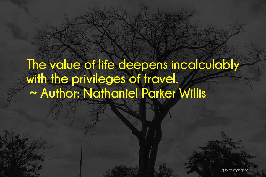 Nathaniel Parker Willis Quotes: The Value Of Life Deepens Incalculably With The Privileges Of Travel.