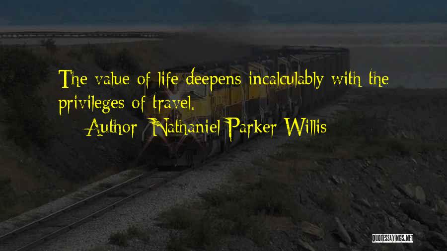 Nathaniel Parker Willis Quotes: The Value Of Life Deepens Incalculably With The Privileges Of Travel.