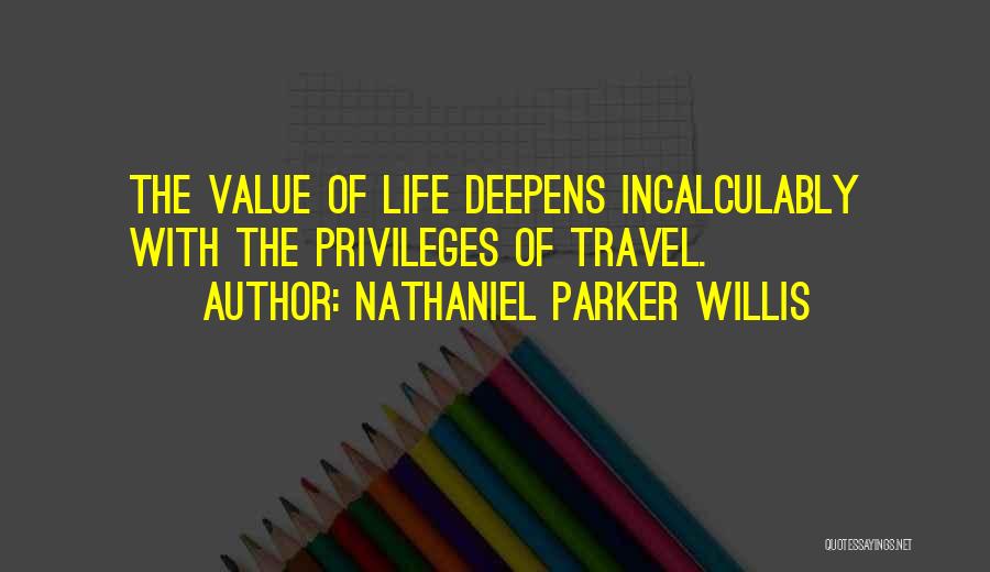 Nathaniel Parker Willis Quotes: The Value Of Life Deepens Incalculably With The Privileges Of Travel.