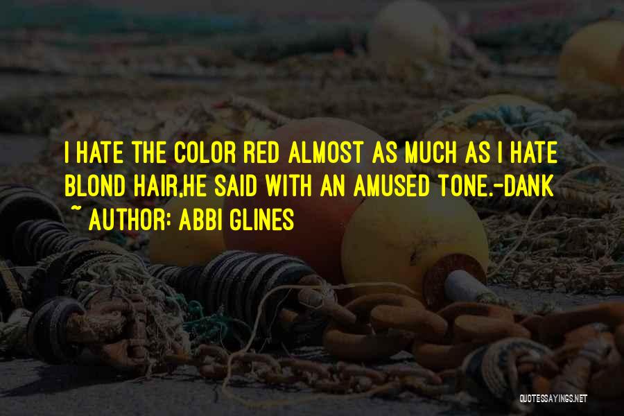 Abbi Glines Quotes: I Hate The Color Red Almost As Much As I Hate Blond Hair,he Said With An Amused Tone.-dank
