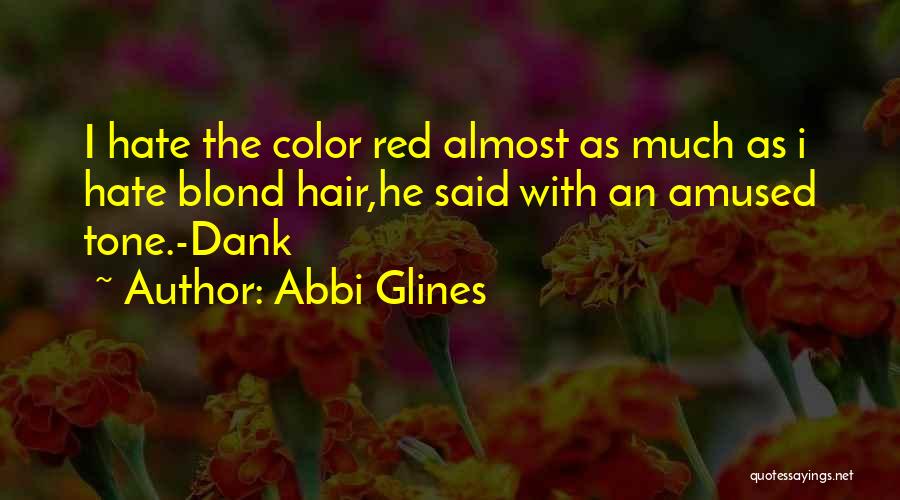 Abbi Glines Quotes: I Hate The Color Red Almost As Much As I Hate Blond Hair,he Said With An Amused Tone.-dank