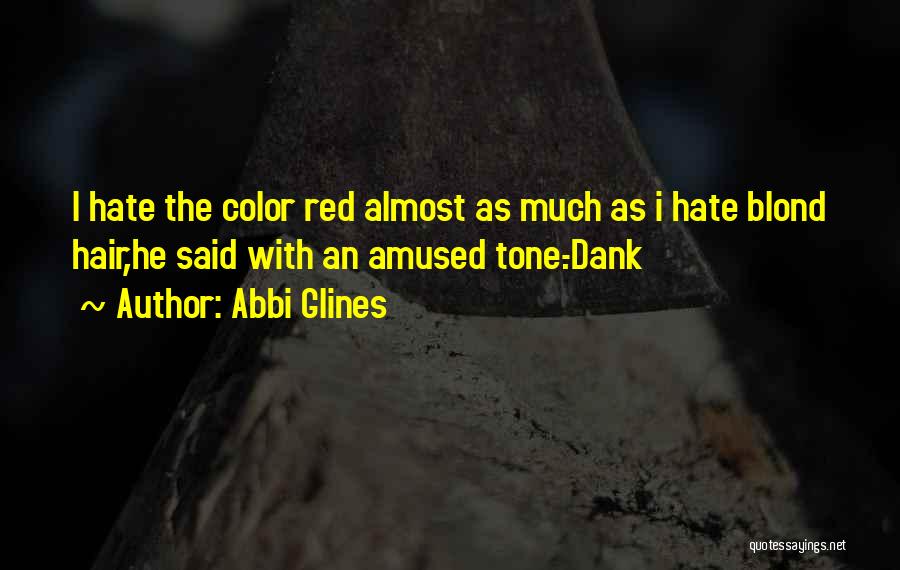 Abbi Glines Quotes: I Hate The Color Red Almost As Much As I Hate Blond Hair,he Said With An Amused Tone.-dank