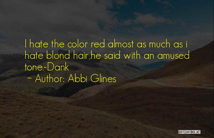Abbi Glines Quotes: I Hate The Color Red Almost As Much As I Hate Blond Hair,he Said With An Amused Tone.-dank