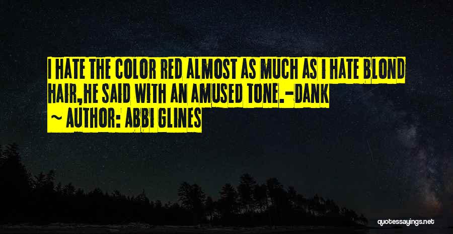 Abbi Glines Quotes: I Hate The Color Red Almost As Much As I Hate Blond Hair,he Said With An Amused Tone.-dank