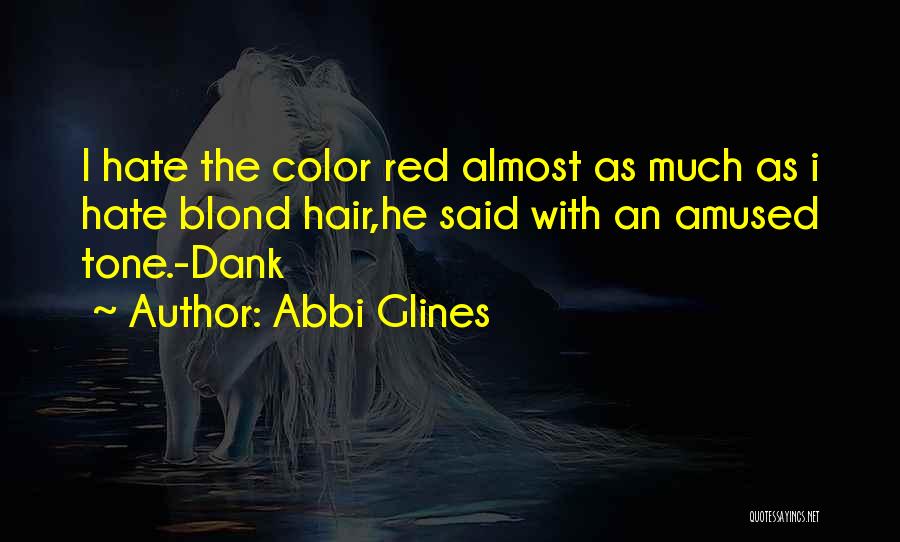 Abbi Glines Quotes: I Hate The Color Red Almost As Much As I Hate Blond Hair,he Said With An Amused Tone.-dank