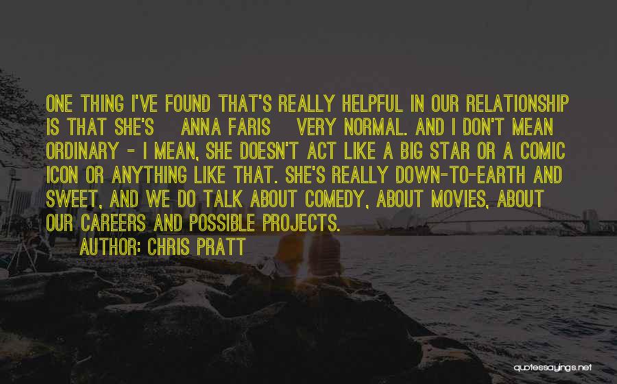 Chris Pratt Quotes: One Thing I've Found That's Really Helpful In Our Relationship Is That She's [anna Faris] Very Normal. And I Don't