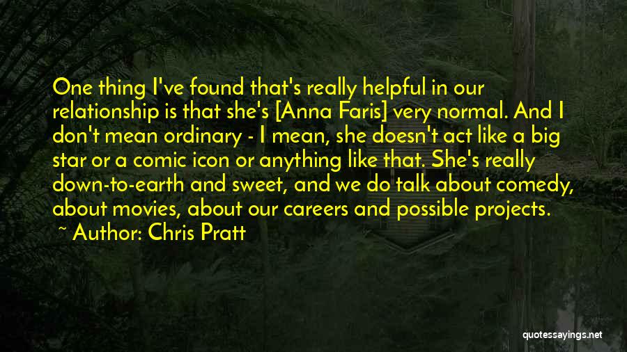 Chris Pratt Quotes: One Thing I've Found That's Really Helpful In Our Relationship Is That She's [anna Faris] Very Normal. And I Don't