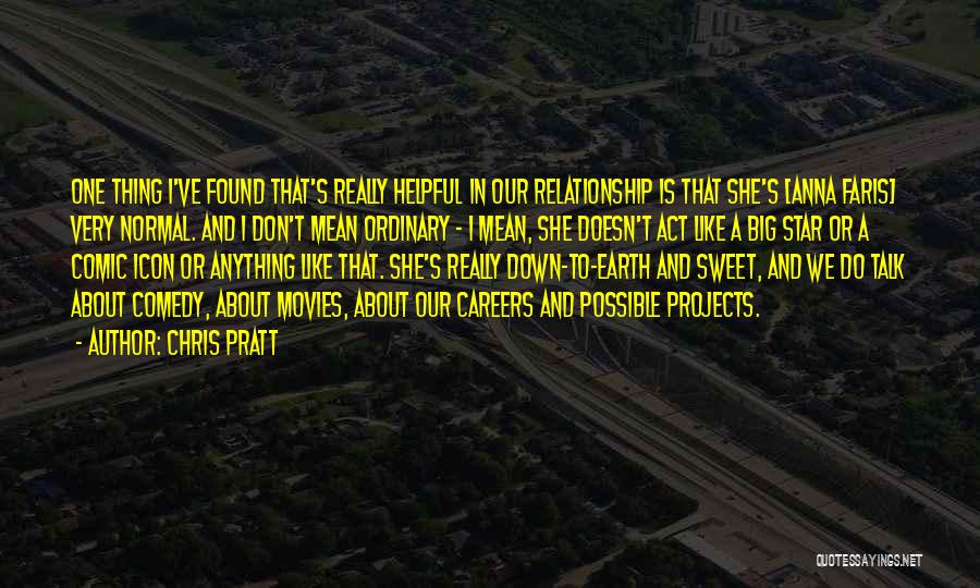 Chris Pratt Quotes: One Thing I've Found That's Really Helpful In Our Relationship Is That She's [anna Faris] Very Normal. And I Don't