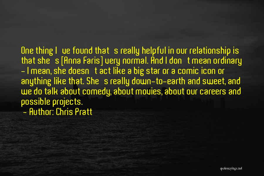 Chris Pratt Quotes: One Thing I've Found That's Really Helpful In Our Relationship Is That She's [anna Faris] Very Normal. And I Don't