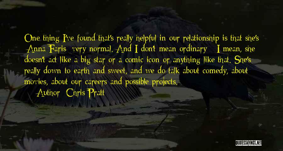 Chris Pratt Quotes: One Thing I've Found That's Really Helpful In Our Relationship Is That She's [anna Faris] Very Normal. And I Don't