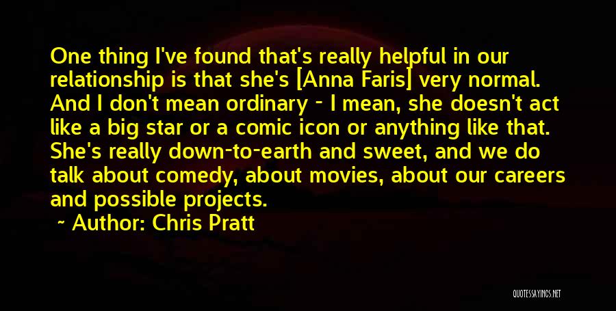 Chris Pratt Quotes: One Thing I've Found That's Really Helpful In Our Relationship Is That She's [anna Faris] Very Normal. And I Don't