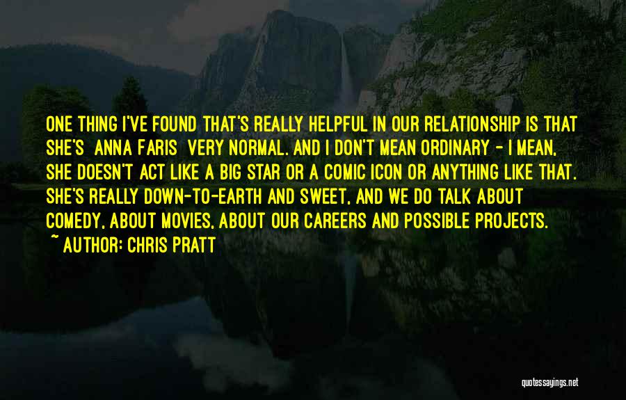 Chris Pratt Quotes: One Thing I've Found That's Really Helpful In Our Relationship Is That She's [anna Faris] Very Normal. And I Don't