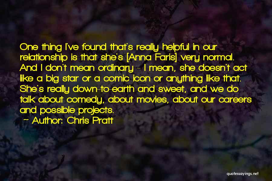 Chris Pratt Quotes: One Thing I've Found That's Really Helpful In Our Relationship Is That She's [anna Faris] Very Normal. And I Don't