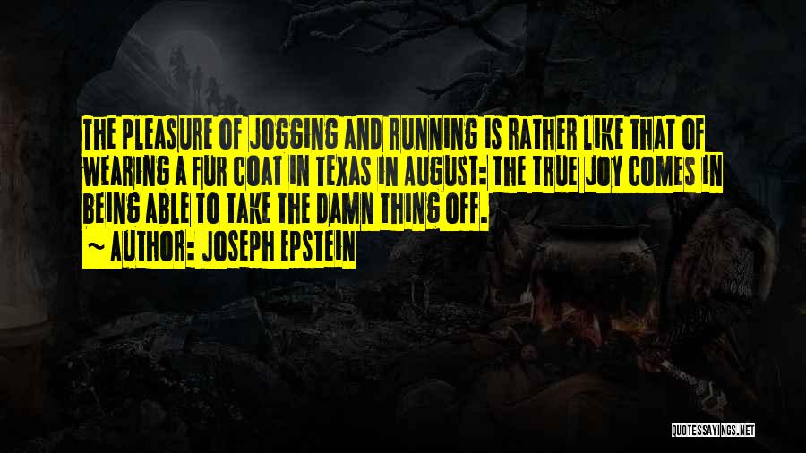 Joseph Epstein Quotes: The Pleasure Of Jogging And Running Is Rather Like That Of Wearing A Fur Coat In Texas In August: The