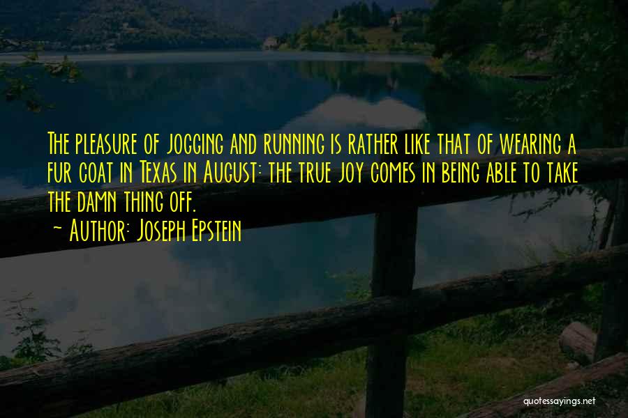 Joseph Epstein Quotes: The Pleasure Of Jogging And Running Is Rather Like That Of Wearing A Fur Coat In Texas In August: The