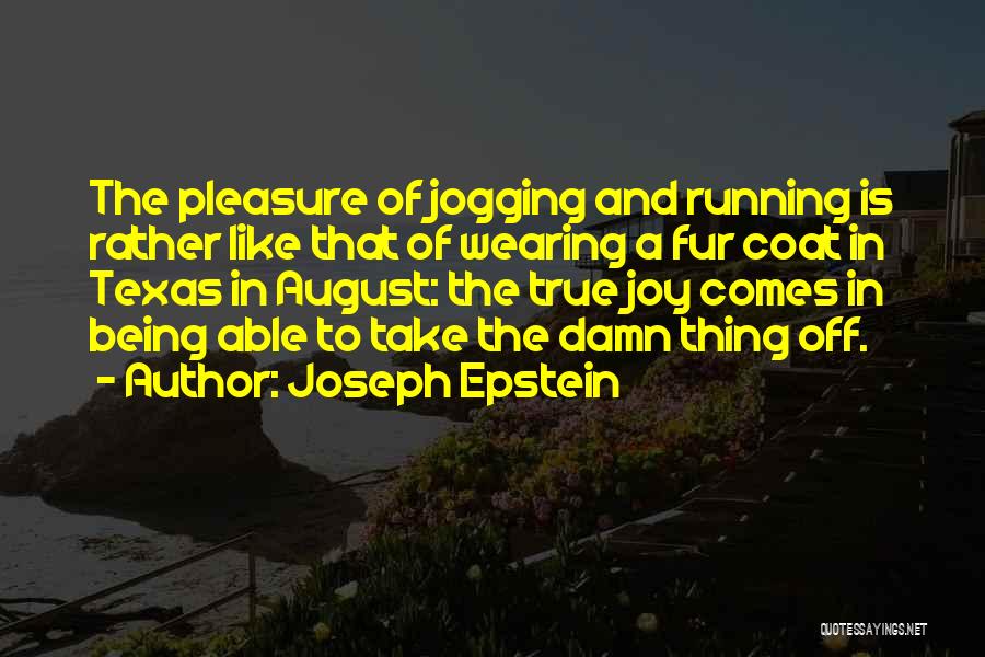 Joseph Epstein Quotes: The Pleasure Of Jogging And Running Is Rather Like That Of Wearing A Fur Coat In Texas In August: The