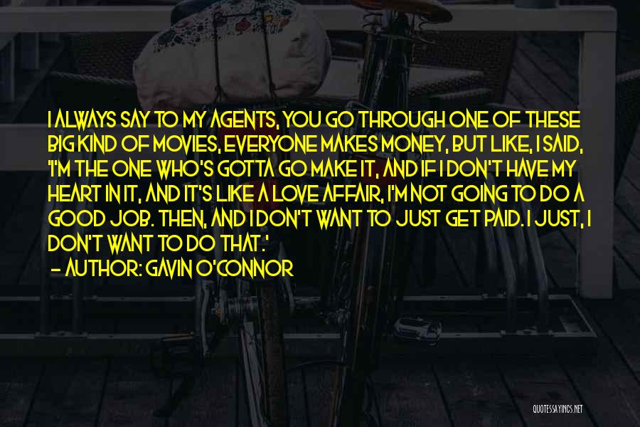 Gavin O'Connor Quotes: I Always Say To My Agents, You Go Through One Of These Big Kind Of Movies, Everyone Makes Money, But