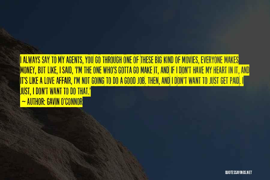 Gavin O'Connor Quotes: I Always Say To My Agents, You Go Through One Of These Big Kind Of Movies, Everyone Makes Money, But