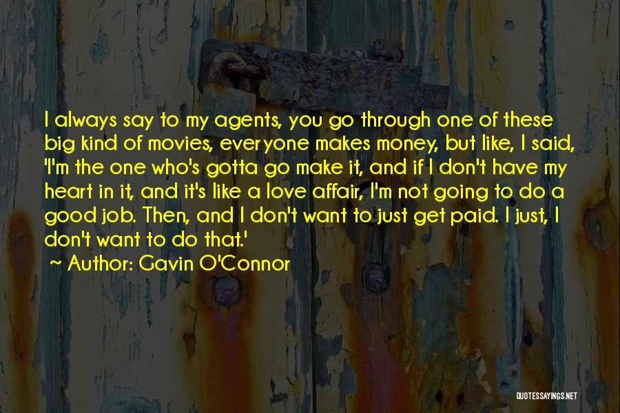 Gavin O'Connor Quotes: I Always Say To My Agents, You Go Through One Of These Big Kind Of Movies, Everyone Makes Money, But