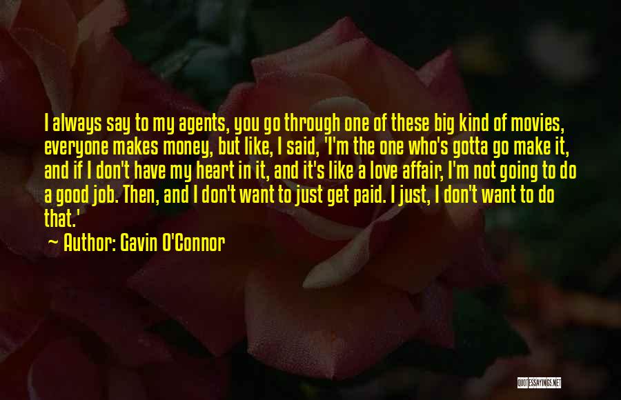 Gavin O'Connor Quotes: I Always Say To My Agents, You Go Through One Of These Big Kind Of Movies, Everyone Makes Money, But