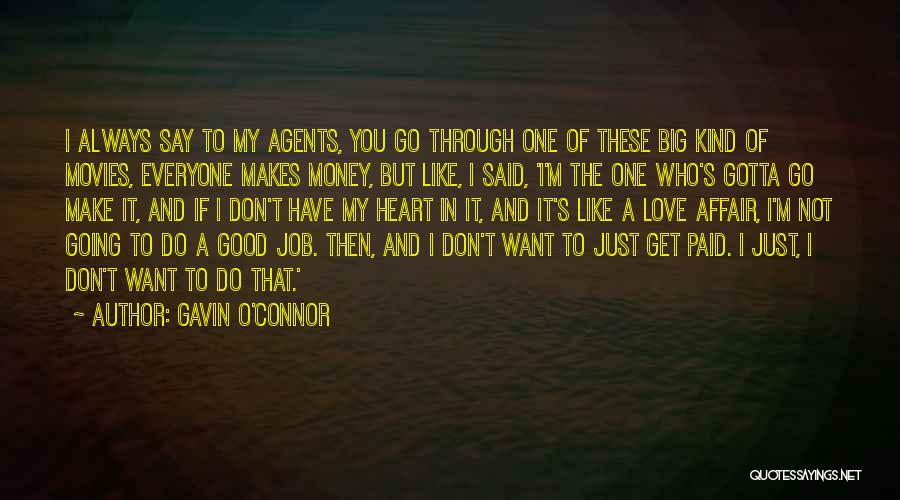 Gavin O'Connor Quotes: I Always Say To My Agents, You Go Through One Of These Big Kind Of Movies, Everyone Makes Money, But