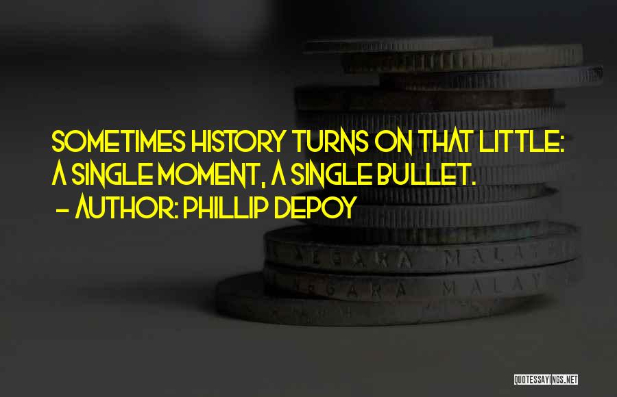 Phillip DePoy Quotes: Sometimes History Turns On That Little: A Single Moment, A Single Bullet.