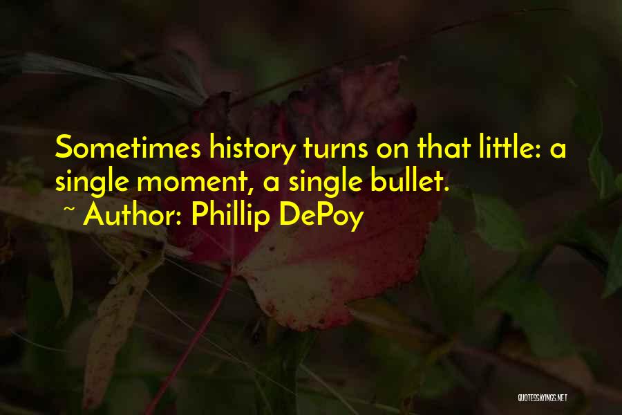 Phillip DePoy Quotes: Sometimes History Turns On That Little: A Single Moment, A Single Bullet.