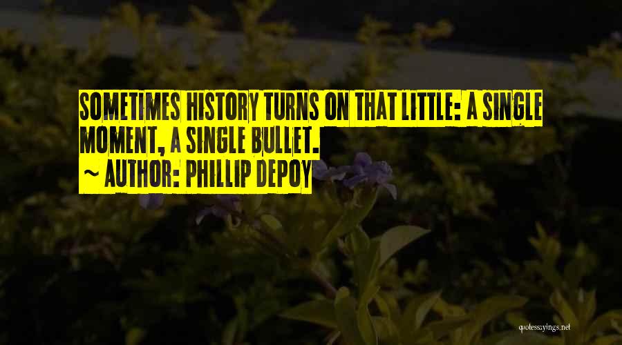 Phillip DePoy Quotes: Sometimes History Turns On That Little: A Single Moment, A Single Bullet.