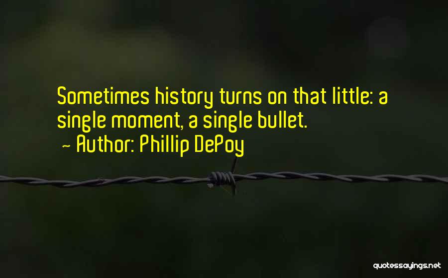 Phillip DePoy Quotes: Sometimes History Turns On That Little: A Single Moment, A Single Bullet.