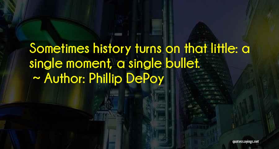 Phillip DePoy Quotes: Sometimes History Turns On That Little: A Single Moment, A Single Bullet.