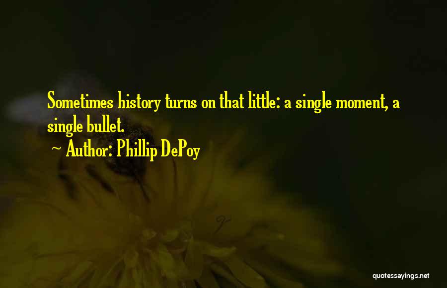 Phillip DePoy Quotes: Sometimes History Turns On That Little: A Single Moment, A Single Bullet.