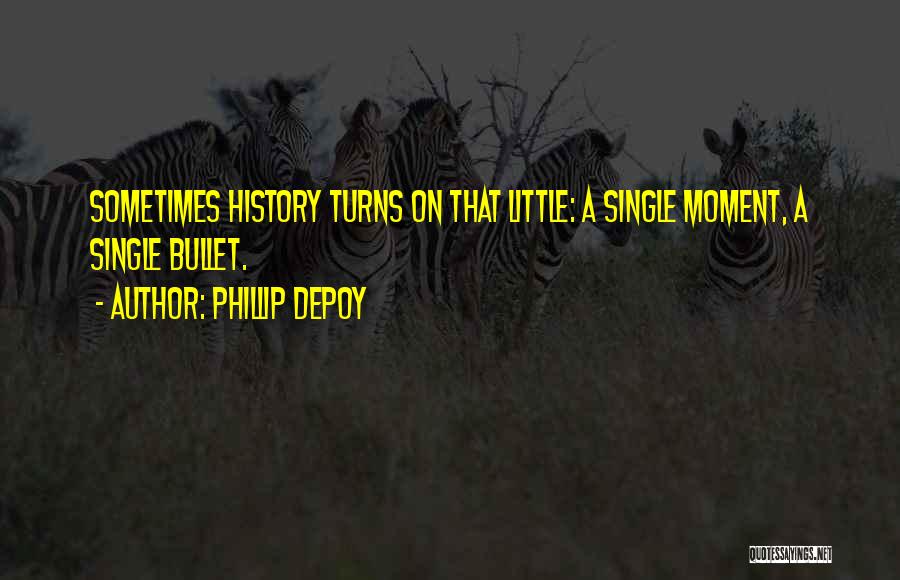 Phillip DePoy Quotes: Sometimes History Turns On That Little: A Single Moment, A Single Bullet.