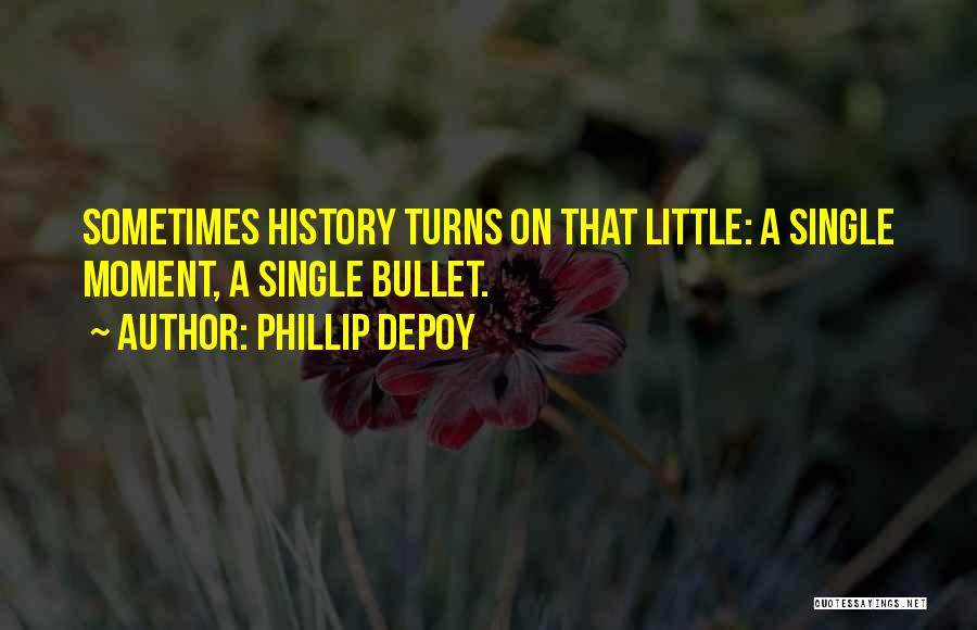 Phillip DePoy Quotes: Sometimes History Turns On That Little: A Single Moment, A Single Bullet.