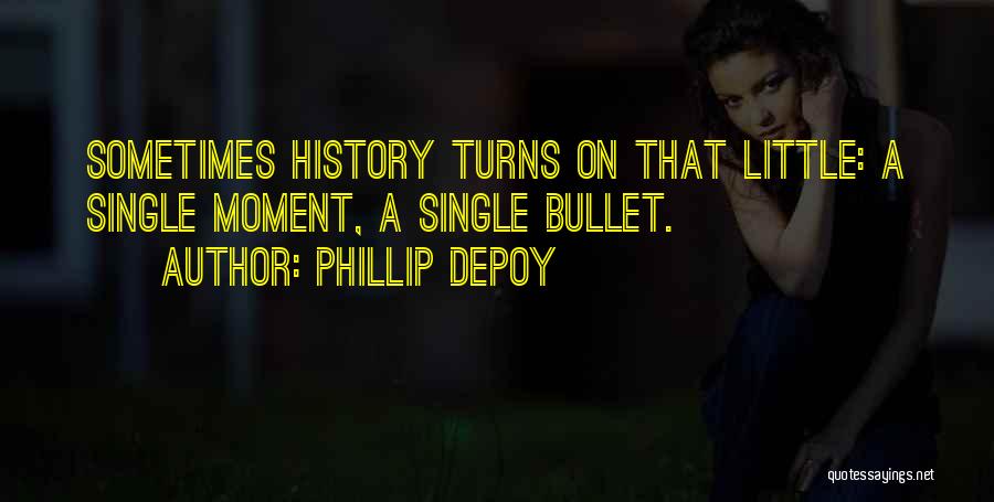 Phillip DePoy Quotes: Sometimes History Turns On That Little: A Single Moment, A Single Bullet.