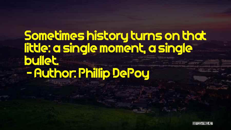 Phillip DePoy Quotes: Sometimes History Turns On That Little: A Single Moment, A Single Bullet.