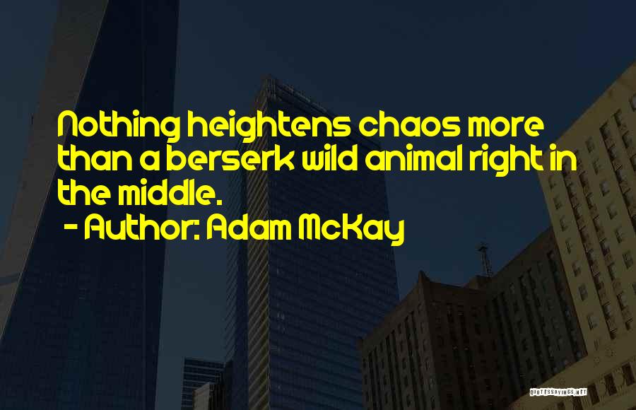 Adam McKay Quotes: Nothing Heightens Chaos More Than A Berserk Wild Animal Right In The Middle.