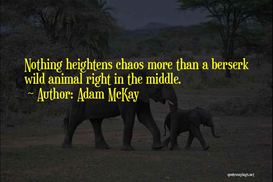 Adam McKay Quotes: Nothing Heightens Chaos More Than A Berserk Wild Animal Right In The Middle.