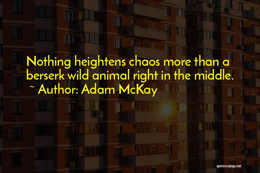Adam McKay Quotes: Nothing Heightens Chaos More Than A Berserk Wild Animal Right In The Middle.