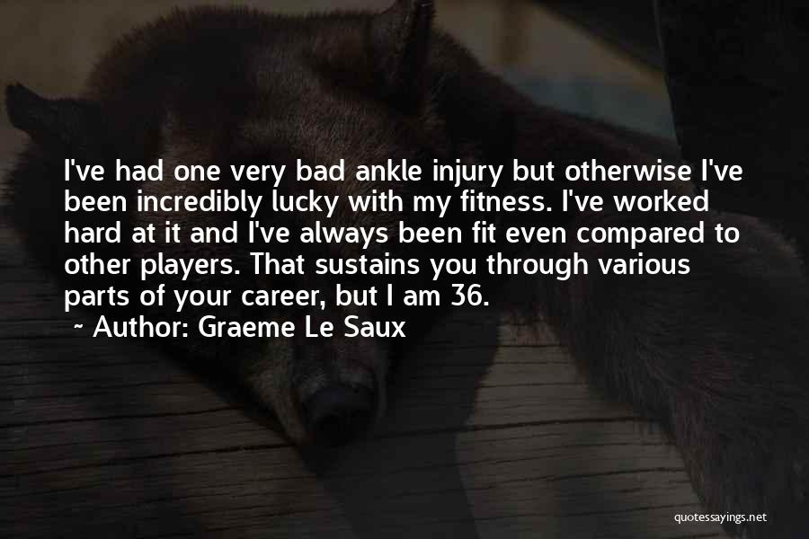 Graeme Le Saux Quotes: I've Had One Very Bad Ankle Injury But Otherwise I've Been Incredibly Lucky With My Fitness. I've Worked Hard At